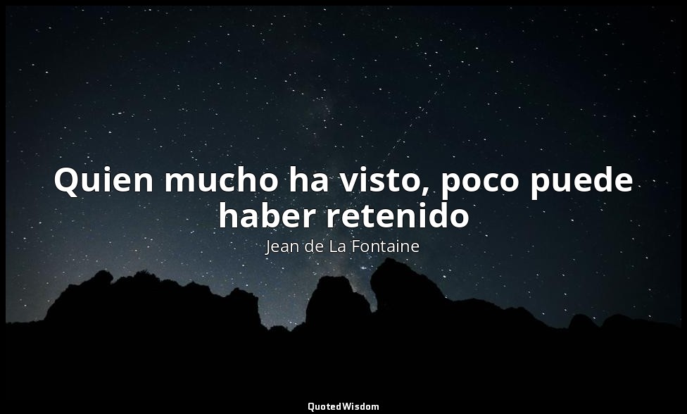 Quien mucho ha visto, poco puede haber retenido — Jean de La Fontaine
