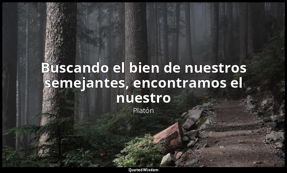 Buscando el bien de nuestros semejantes, encontramos el nuestro — Platón