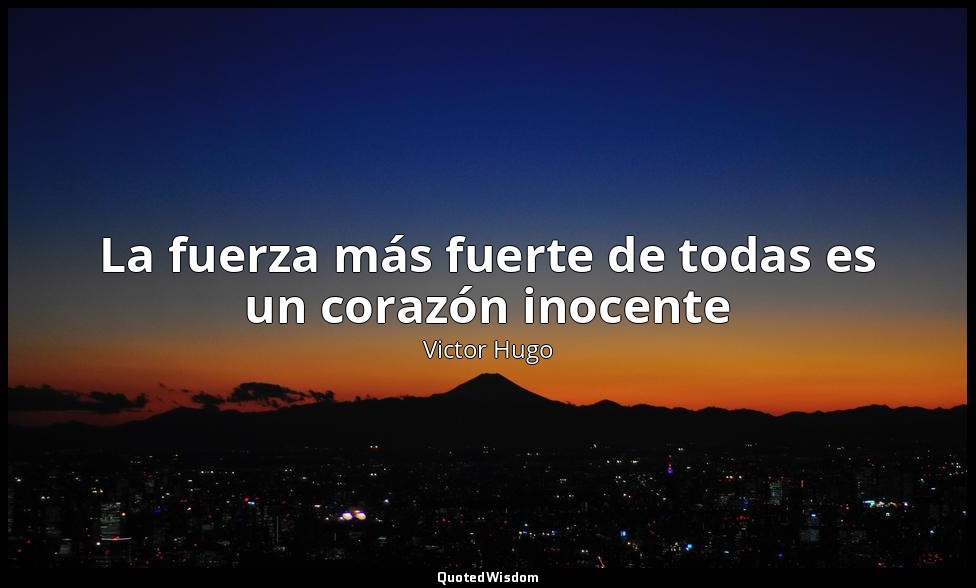 La fuerza más fuerte de todas es un corazón inocente — Victor Hugo