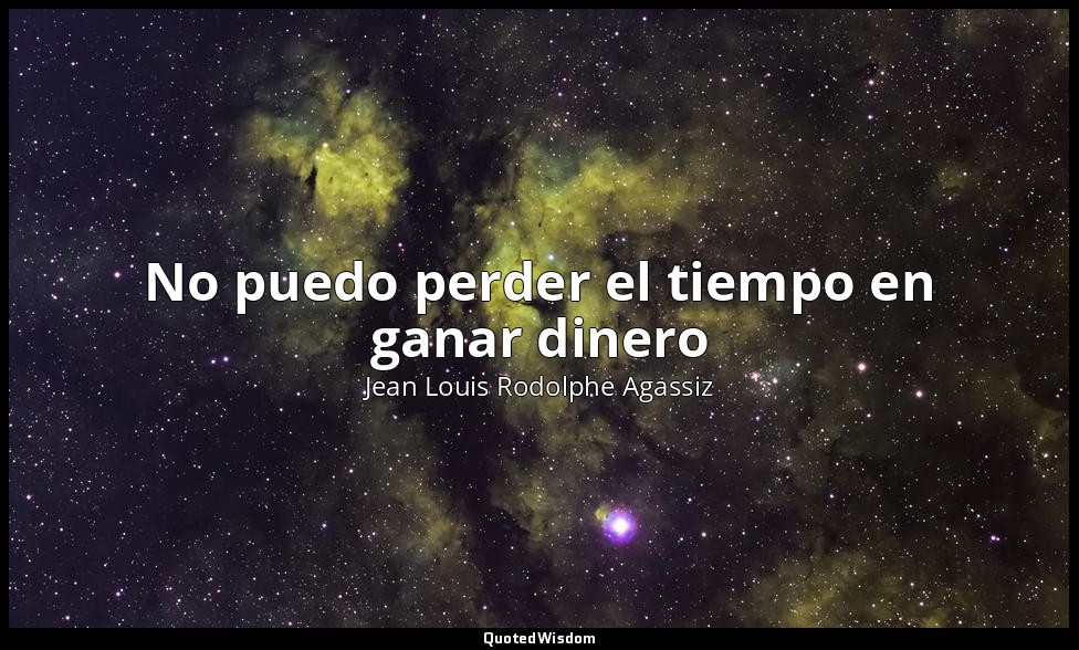 No puedo perder el tiempo en ganar dinero — Jean Louis Rodolphe Agassiz