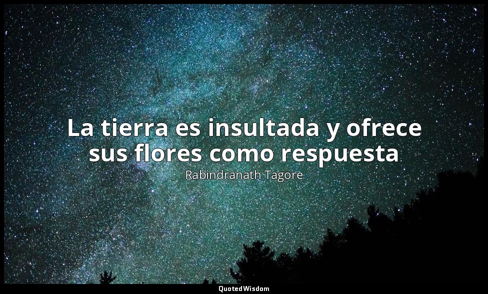 La tierra es insultada y ofrece sus flores como respuesta — Rabindranath Tagore