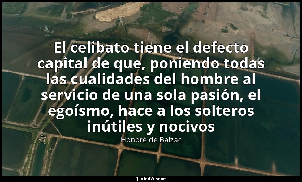 El celibato tiene el defecto capital de que, poniendo todas las cualidades del h — Honoré de Balzac