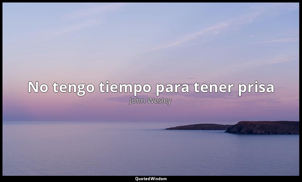 No tengo tiempo para tener prisa — John Wesley