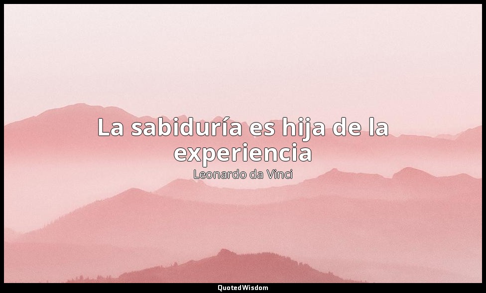 La sabiduría es hija de la experiencia — Leonardo da Vinci