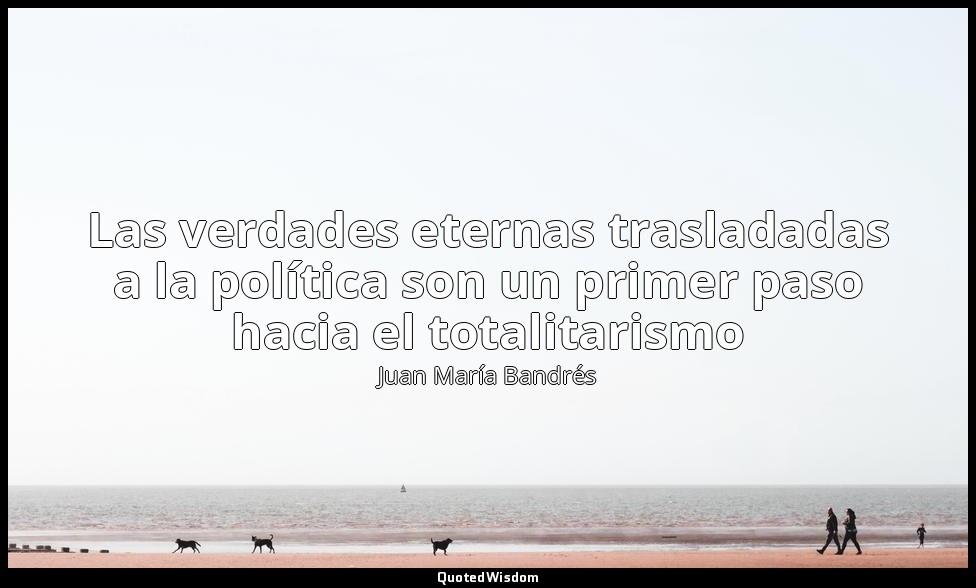 Las verdades eternas trasladadas a la política son un primer paso hacia el total — Juan María Bandrés
