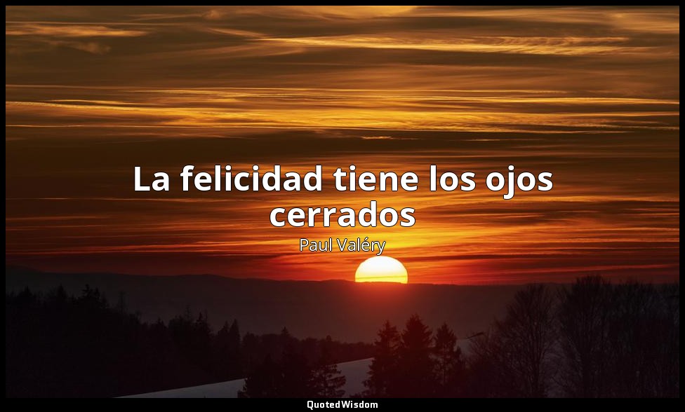 La felicidad tiene los ojos cerrados — Paul Valéry
