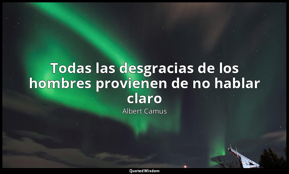 Todas las desgracias de los hombres provienen de no hablar claro — Albert Camus