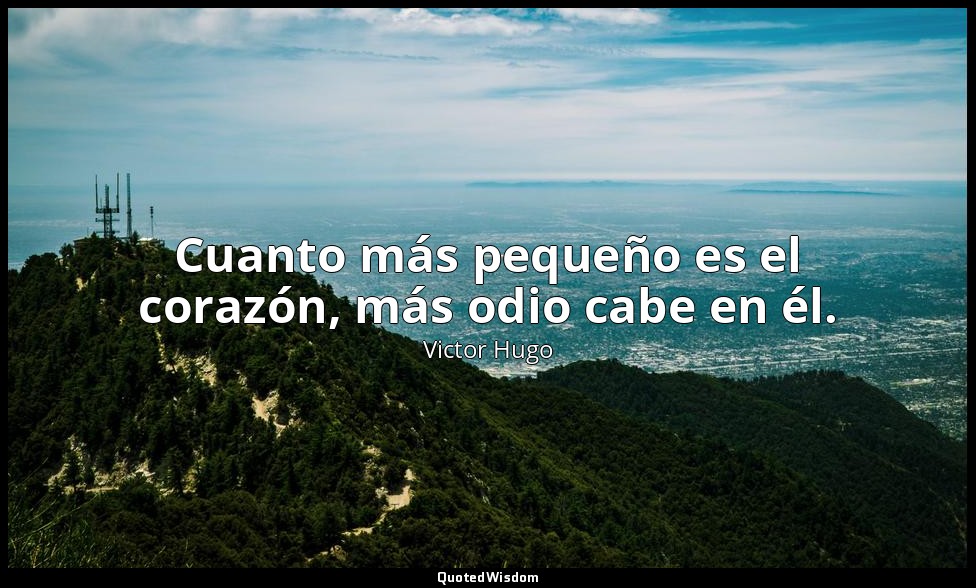 Cuanto más pequeño es el corazón, más odio cabe en él. — Victor Hugo