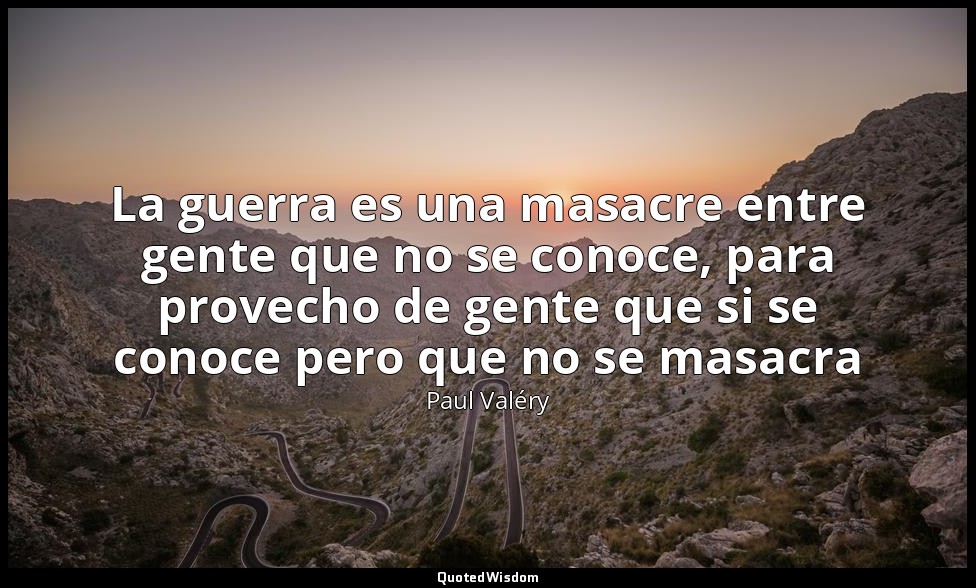 La guerra es una masacre entre gente que no se conoce, para provecho de gente qu — Paul Valéry