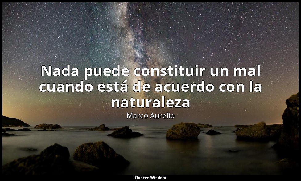 Nada puede constituir un mal cuando está de acuerdo con la naturaleza — Marco Aurelio