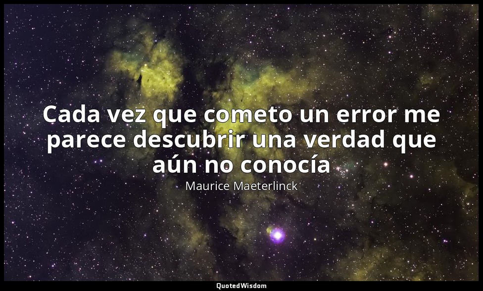 Cada vez que cometo un error me parece descubrir una verdad que aún no conocía — Maurice Maeterlinck