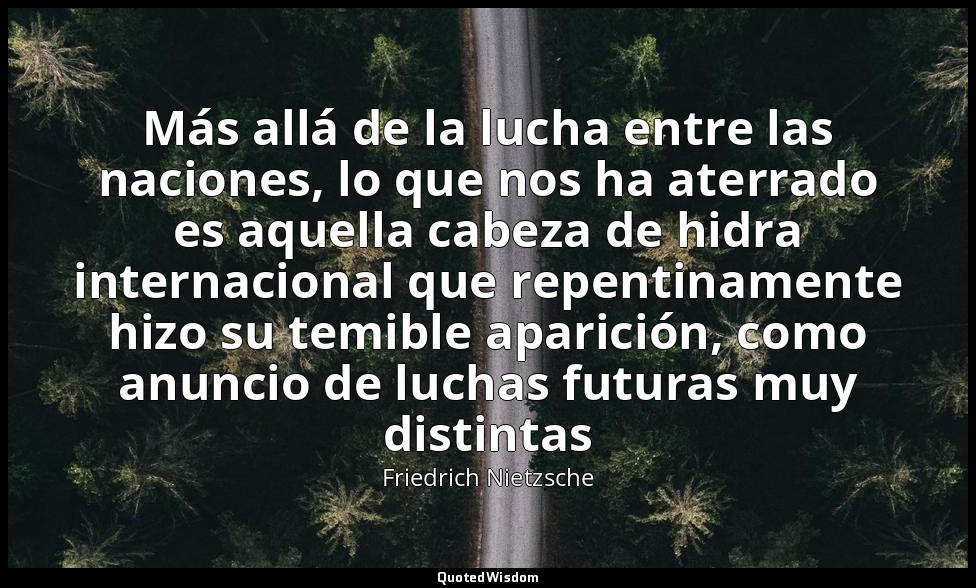 Más allá de la lucha entre las naciones, lo que nos ha aterrado es aquella cabez — Friedrich Nietzsche