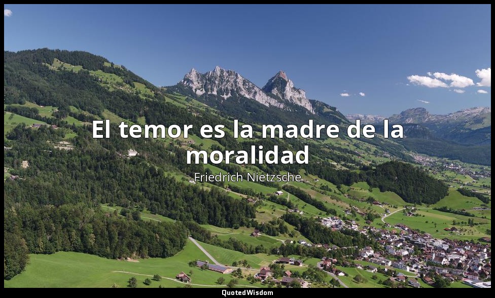 El temor es la madre de la moralidad — Friedrich Nietzsche