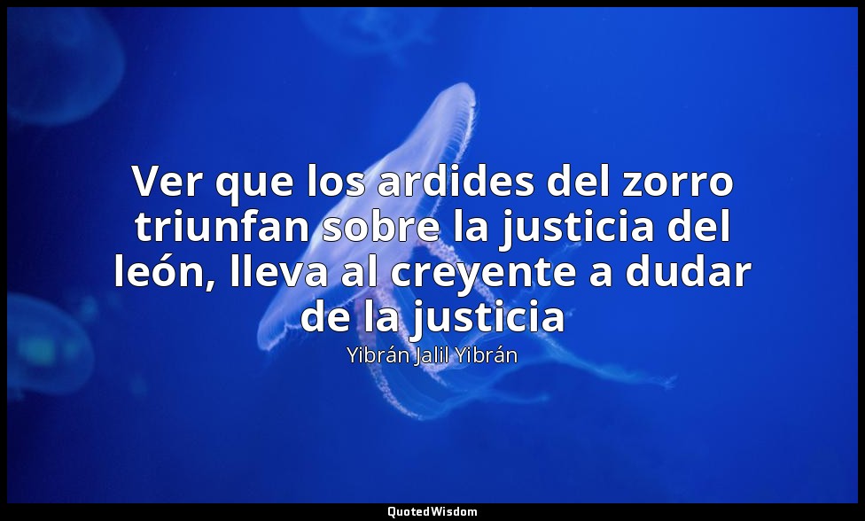 Ver que los ardides del zorro triunfan sobre la justicia del león, lleva al crey — Yibrán Jalil Yibrán