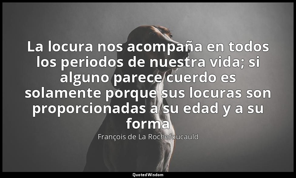 La locura nos acompaña en todos los periodos de nuestra vida; si alguno parece c — François de La Rochefoucauld