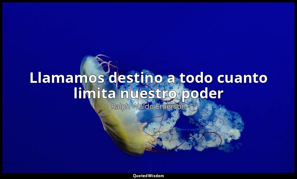 Llamamos destino a todo cuanto limita nuestro poder — Ralph Waldo Emerson