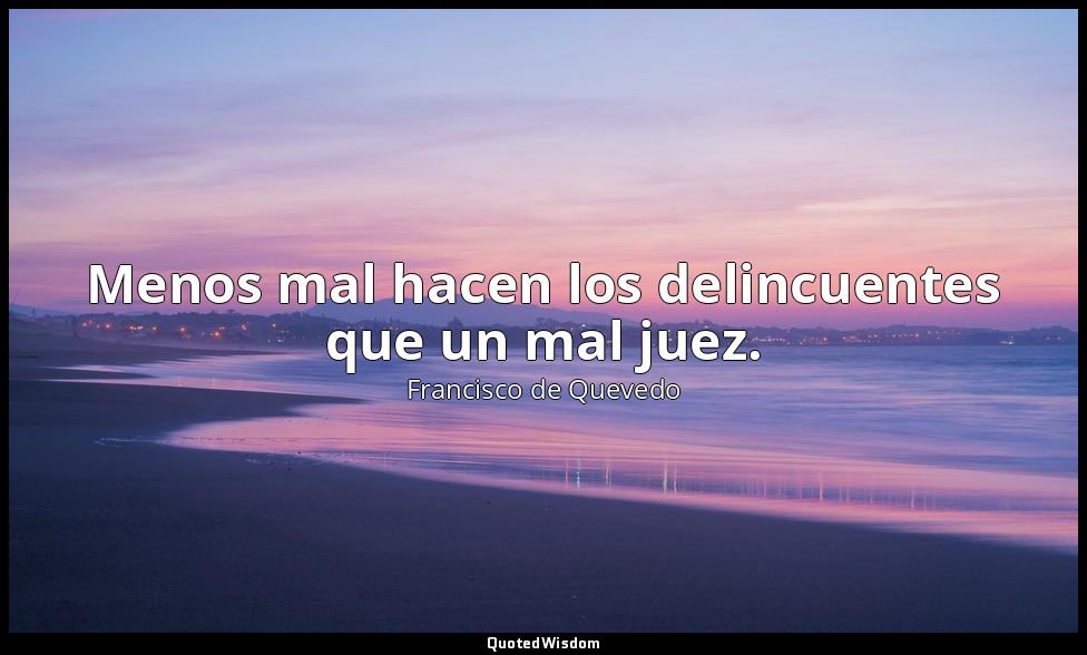 Menos mal hacen los delincuentes que un mal juez. — Francisco de Quevedo