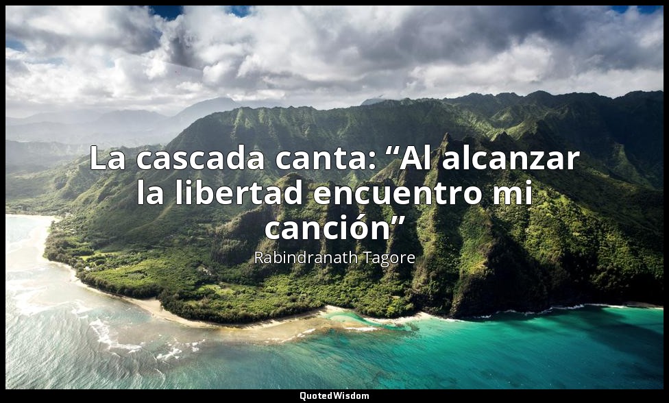 La cascada canta: “Al alcanzar la libertad encuentro mi canción” — Rabindranath Tagore