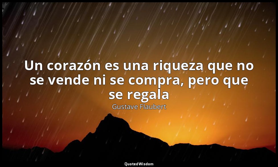 Un corazón es una riqueza que no se vende ni se compra, pero que se regala — Gustave Flaubert