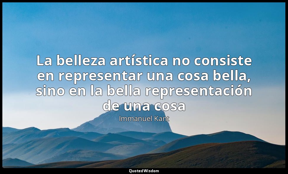 La belleza artística no consiste en representar una cosa bella, sino en la bella — Immanuel Kant