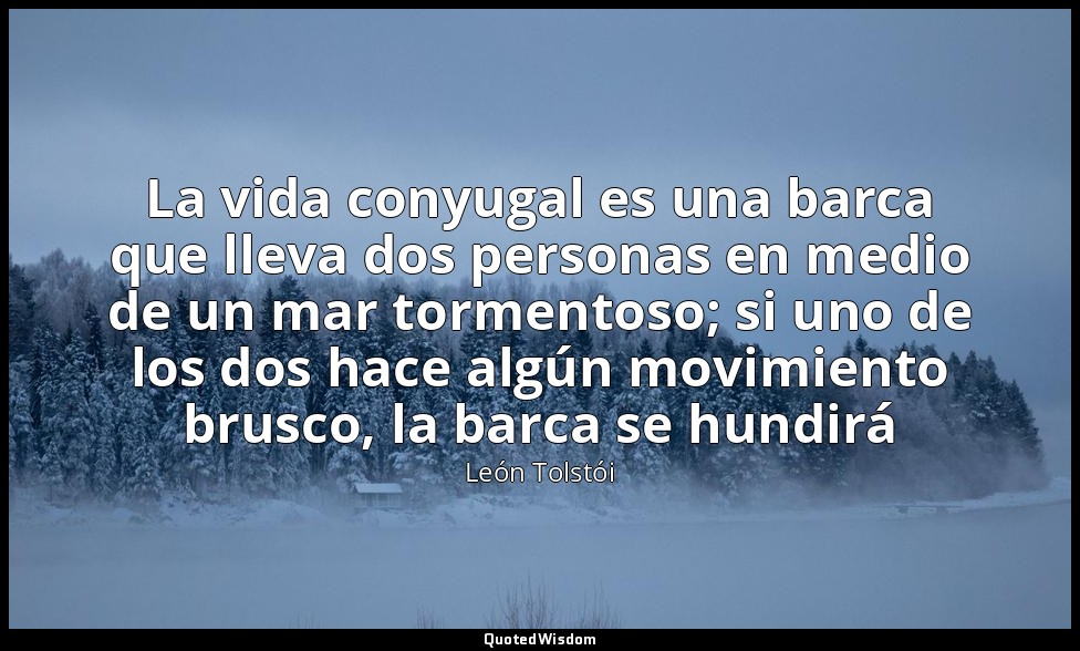 La vida conyugal es una barca que lleva dos personas en medio de un mar tormento — León Tolstói