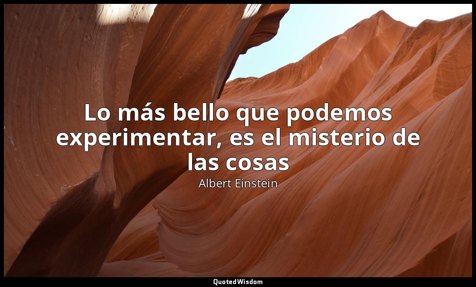 Lo más bello que podemos experimentar, es el misterio de las cosas — Albert Einstein