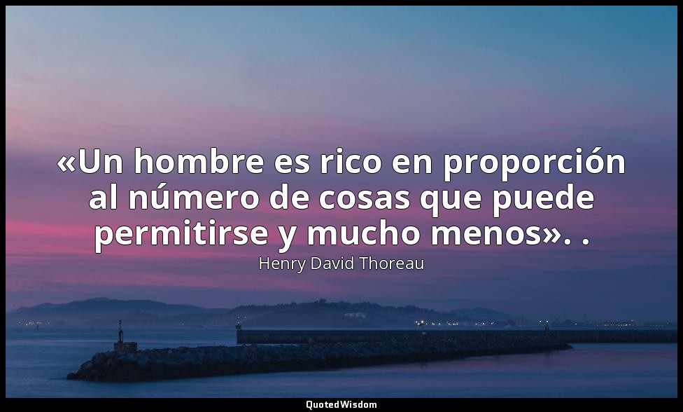 «Un hombre es rico en proporción al número de cosas que puede permitirse y mucho — Henry David Thoreau