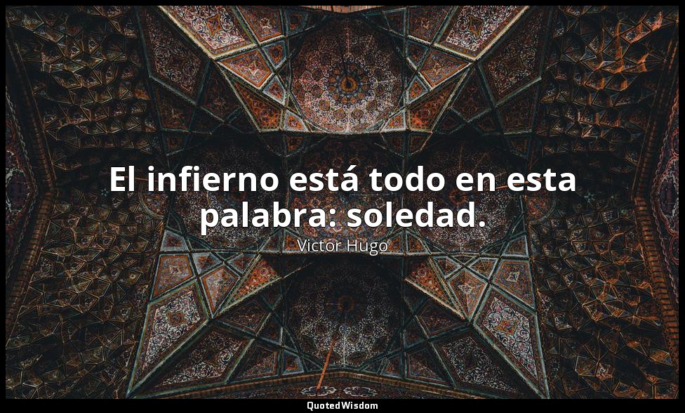 El infierno está todo en esta palabra: soledad. — Victor Hugo