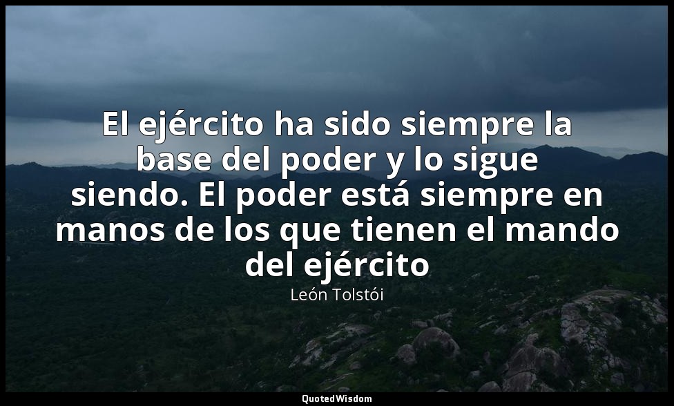 El ejército ha sido siempre la base del poder y lo sigue siendo. El poder está s — León Tolstói
