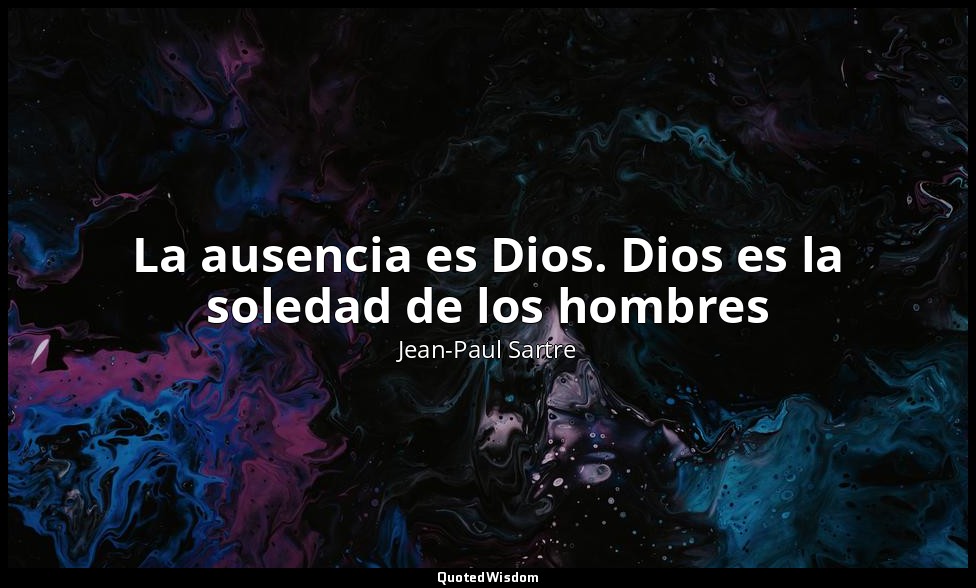 La ausencia es Dios. Dios es la soledad de los hombres — Jean-Paul Sartre