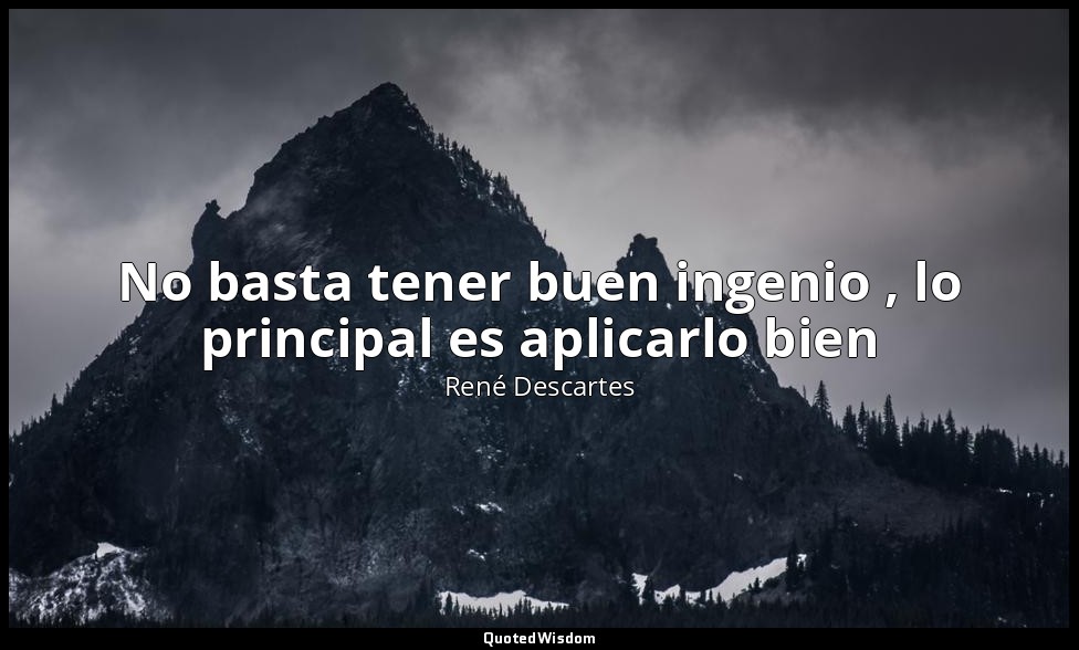 No basta tener buen ingenio , lo principal es aplicarlo bien — René Descartes