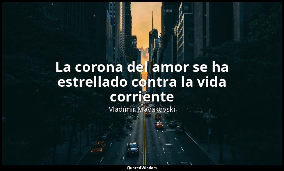 La corona del amor se ha estrellado contra la vida corriente — Vladímir Mayakovski