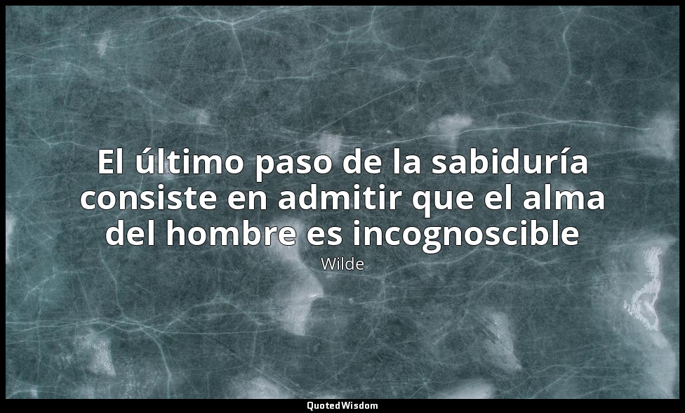 El último paso de la sabiduría consiste en admitir que el alma del hombre es inc — Wilde
