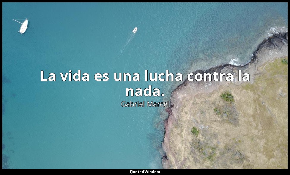 La vida es una lucha contra la nada. — Gabriel Marcel