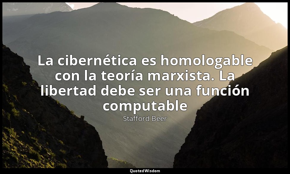 La cibernética es homologable con la teoría marxista. La libertad debe ser una f — Stafford Beer
