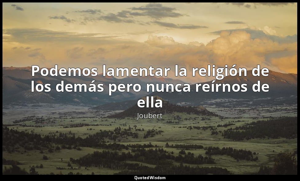 Podemos lamentar la religión de los demás pero nunca reírnos de ella — Joubert