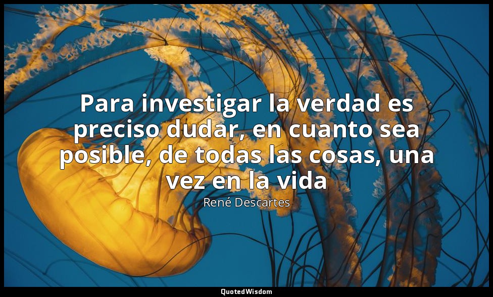Para investigar la verdad es preciso dudar, en cuanto sea posible, de todas las  — René Descartes