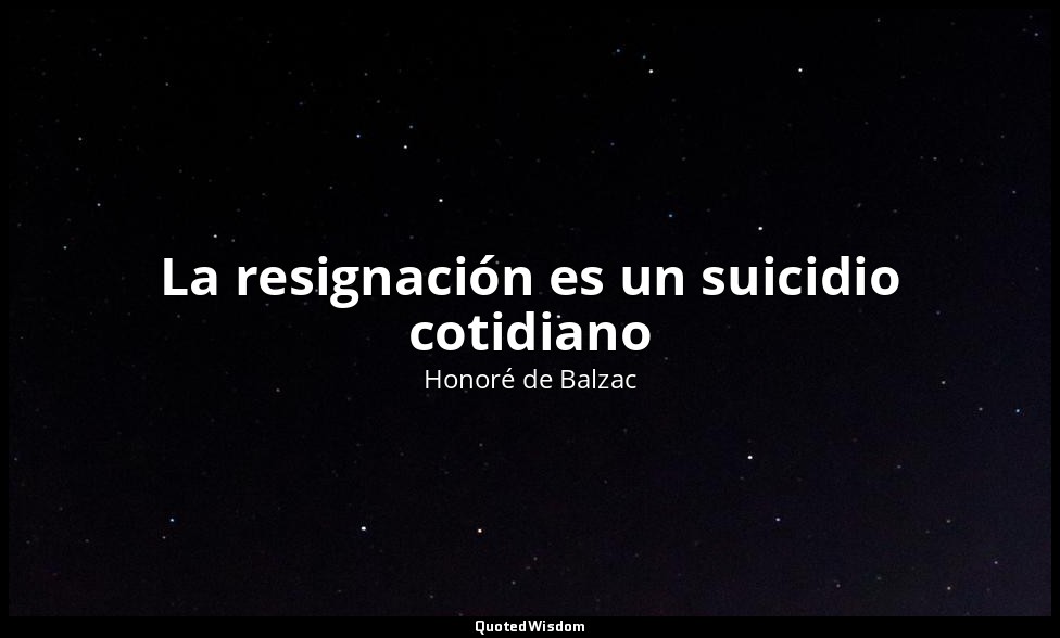 La resignación es un suicidio cotidiano — Honoré de Balzac