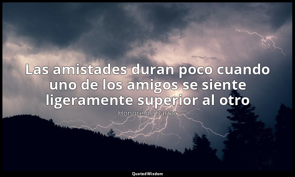 Las amistades duran poco cuando uno de los amigos se siente ligeramente superior — Honoré de Balzac