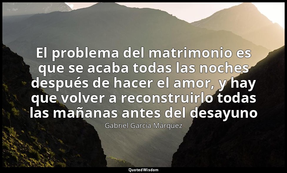 El problema del matrimonio es que se acaba todas las noches después de hacer el  — Gabriel García Márquez