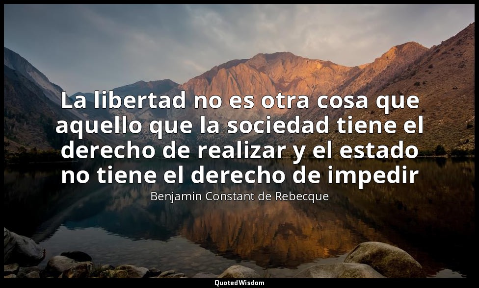 La libertad no es otra cosa que aquello que la sociedad tiene el derecho de real — Benjamin Constant de Rebecque