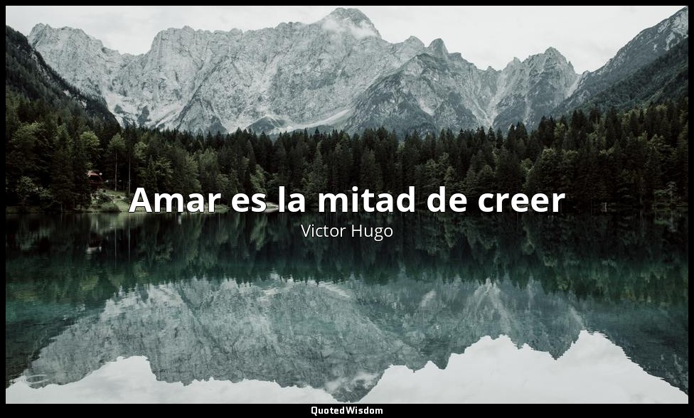 Amar es la mitad de creer — Victor Hugo