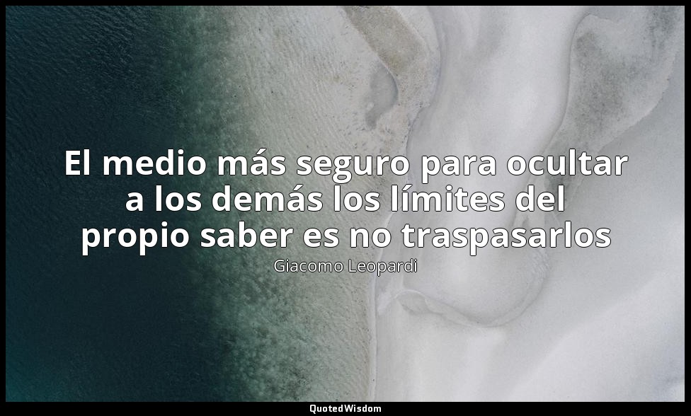 El medio más seguro para ocultar a los demás los límites del propio saber es no  — Giacomo Leopardi