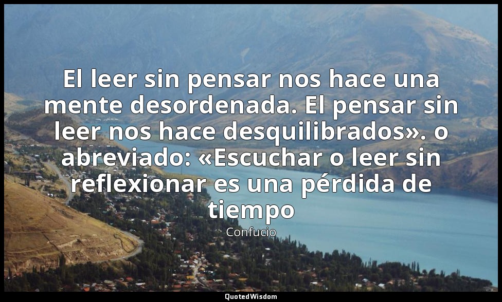 El leer sin pensar nos hace una mente desordenada. El pensar sin leer nos hace d — Confucio