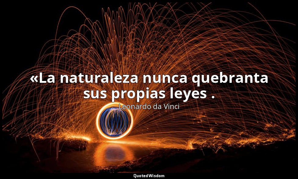 «La naturaleza nunca quebranta sus propias leyes . — Leonardo da Vinci