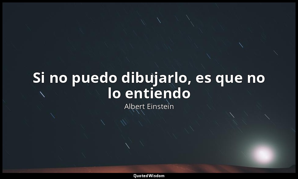 Si no puedo dibujarlo, es que no lo entiendo — Albert Einstein
