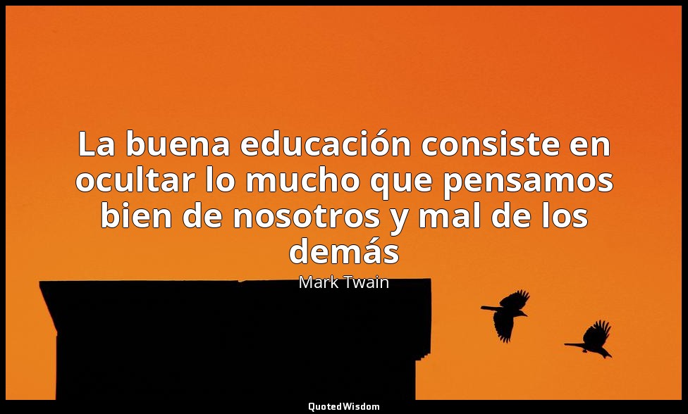 La buena educación consiste en ocultar lo mucho que pensamos bien de nosotros y  — Mark Twain