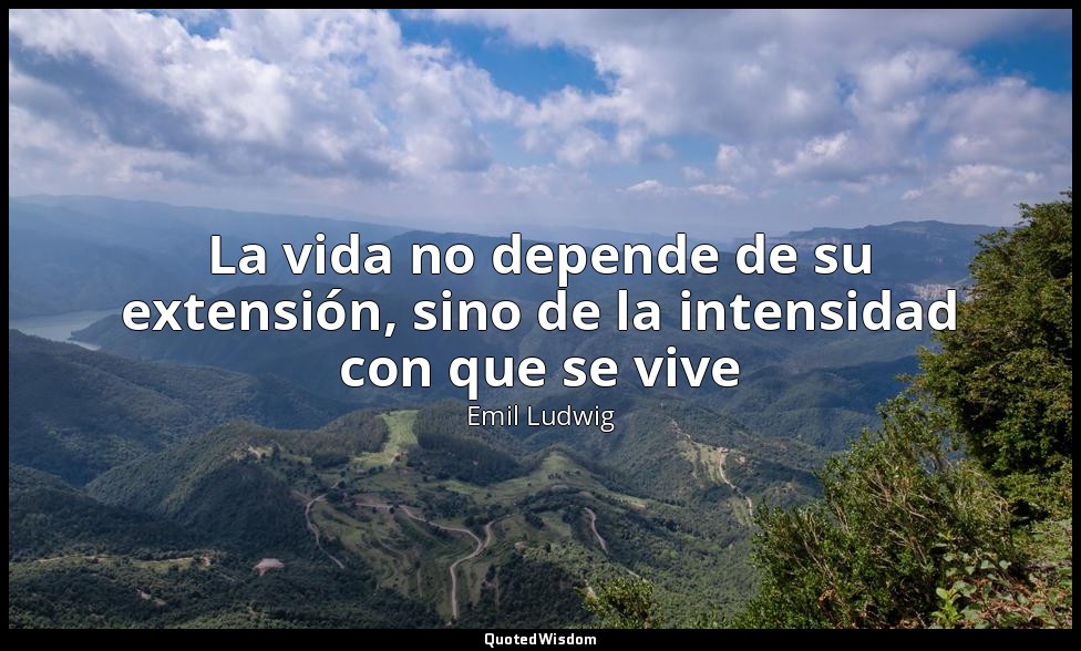 La vida no depende de su extensión, sino de la intensidad con que se vive — Emil Ludwig