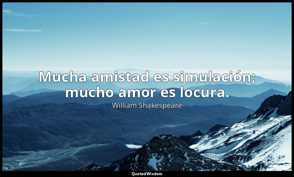 Mucha amistad es simulación; mucho amor es locura. — William Shakespeare