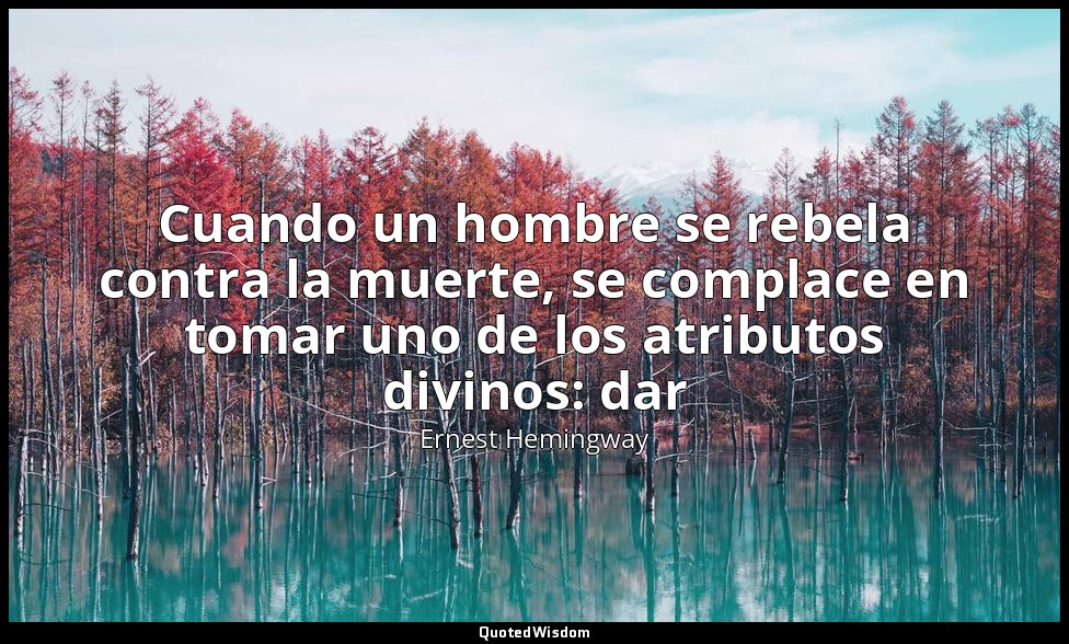 Cuando un hombre se rebela contra la muerte, se complace en tomar uno de los atr — Ernest Hemingway
